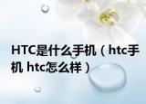 HTC是什么手機(jī)（htc手機(jī) htc怎么樣）