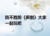 防不勝防《薪割》大家一起玩吧