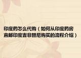 印度藥怎么代購(gòu)（如何從印度藥房直郵印度吉非替尼購(gòu)買的流程介紹）
