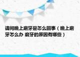 請問晚上磨牙是怎么回事（晚上磨牙怎么辦 磨牙的原因有哪些）