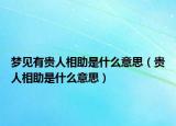 夢(mèng)見(jiàn)有貴人相助是什么意思（貴人相助是什么意思）