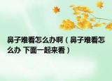 鼻子難看怎么辦?。ū亲与y看怎么辦 下面一起來(lái)看）