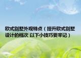 歐式別墅外觀特點(diǎn)（提升歐式別墅設(shè)計(jì)的檔次 以下小技巧要牢記）