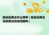 魷魚的做法怎么做啊（魷魚的做法 簡單做法你值得擁有）