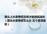 額頭上長(zhǎng)青春痘怎樣才能徹底消失（額頭長(zhǎng)青春痘怎么辦 五個(gè)食譜推薦）
