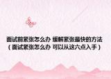 面試前緊張?jiān)趺崔k 緩解緊張最快的方法（面試緊張?jiān)趺崔k 可以從這六點(diǎn)入手）