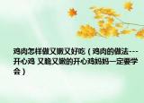 雞肉怎樣做又嫩又好吃（雞肉的做法---開心雞 又脆又嫩的開心雞媽媽一定要學(xué)會）