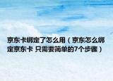 京東卡綁定了怎么用（京東怎么綁定京東卡 只需要簡單的7個步驟）