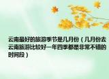 云南最好的旅游季節(jié)是幾月份（幾月份去云南旅游比較好一年四季都是非常不錯(cuò)的時(shí)間段）