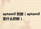 aptamil 奶粉（aptamil是什么奶粉）