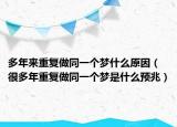 多年來(lái)重復(fù)做同一個(gè)夢(mèng)什么原因（很多年重復(fù)做同一個(gè)夢(mèng)是什么預(yù)兆）