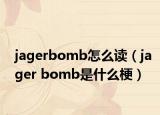 jagerbomb怎么讀（jager bomb是什么梗）