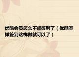 優(yōu)酷會員怎么不能簽到了（優(yōu)酷怎樣簽到這樣做就可以了）