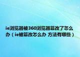 ie瀏覽器被360瀏覽器篡改了怎么辦（ie被篡改怎么辦 方法有哪些）