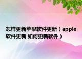 怎樣更新蘋果軟件更新（apple軟件更新 如何更新軟件）
