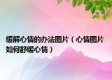 緩解心情的辦法圖片（心情圖片 如何舒緩心情）