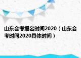 山東會(huì)考報(bào)名時(shí)間2020（山東會(huì)考時(shí)間2020具體時(shí)間）