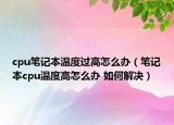 cpu筆記本溫度過高怎么辦（筆記本cpu溫度高怎么辦 如何解決）