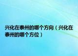 興化在泰州的哪個(gè)方向（興化在泰州的哪個(gè)方位）