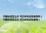手腳冰涼怎么辦 可以多吃這些食物嗎（手腳冰涼怎么辦 可以多吃這些食物）
