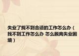 失業(yè)了找不到合適的工作怎么辦（找不到工作怎么辦 怎么脫離失業(yè)困境）