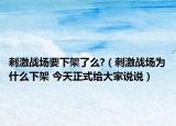 刺激戰(zhàn)場要下架了么?（刺激戰(zhàn)場為什么下架 今天正式給大家說說）
