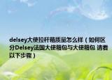 delsey大使拉桿箱質(zhì)量怎么樣（如何區(qū)分Delsey法國(guó)大使箱包與大使箱包 請(qǐng)看以下步驟）