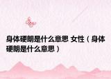 身體硬朗是什么意思 女性（身體硬朗是什么意思）