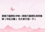 英格蘭國家隊(duì)中鋒（英格蘭國家隊(duì)球員推薦（中后衛(wèi)篇） 為大家介紹一下）
