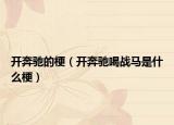 開奔馳的梗（開奔馳喝戰(zhàn)馬是什么梗）
