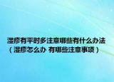 濕疹有平時(shí)多注意哪些有什么辦法（濕疹怎么辦 有哪些注意事項(xiàng)）