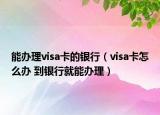 能辦理visa卡的銀行（visa卡怎么辦 到銀行就能辦理）