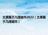 太原屬于幾線城市2022（太原屬于幾線城市）