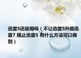 迅雷5還能用嗎（不讓迅雷5升級迅雷7 阻止迅雷5 有什么方法可以做到）