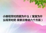 小孩經(jīng)常吐奶因?yàn)槭裁矗▽殞殲槭裁唇?jīng)常吐奶 需要注意這六個(gè)方面）