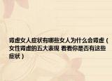 腎虛女人癥狀有哪些女人為什么會腎虛（女性腎虛的五大表現(xiàn) 看看你是否有這些癥狀）