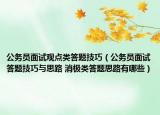 公務(wù)員面試觀點(diǎn)類答題技巧（公務(wù)員面試答題技巧與思路 消極類答題思路有哪些）
