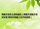 網(wǎng)易手游怎么用電腦玩（網(wǎng)易手游助手怎樣安裝 教你在電腦上玩手機(jī)游戲）