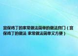 宮保雞丁的家常做法簡單的做法竅門（宮保雞丁的做法 家常做法簡單又方便）