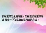 長城寬帶怎么測網(wǎng)速（怎樣查長城寬帶網(wǎng)速 分享一下怎么查自己網(wǎng)速的方法）