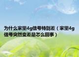 為什么家里4g信號(hào)特別差（家里4g信號(hào)突然變差是怎么回事）