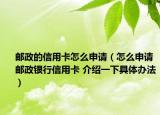 郵政的信用卡怎么申請（怎么申請郵政銀行信用卡 介紹一下具體辦法）