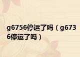 g6756停運了嗎（g6736停運了嗎）