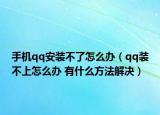 手機qq安裝不了怎么辦（qq裝不上怎么辦 有什么方法解決）