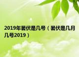 2019年暑伏是幾號（暑伏是幾月幾號2019）