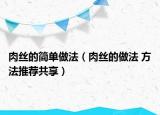 肉絲的簡單做法（肉絲的做法 方法推薦共享）