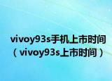 vivoy93s手機(jī)上市時(shí)間（vivoy93s上市時(shí)間）