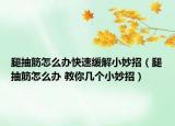 腿抽筋怎么辦快速緩解小妙招（腿抽筋怎么辦 教你幾個(gè)小妙招）