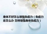 身體不好怎么增強免疫力（免疫力差怎么辦 怎樣增強身體免疫力）