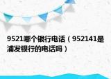 9521哪個(gè)銀行電話（952141是浦發(fā)銀行的電話嗎）